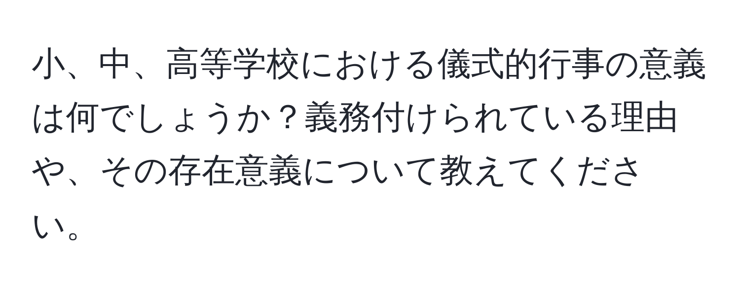 小、中、高等学校における儀式的行事の意義は何でしょうか？義務付けられている理由や、その存在意義について教えてください。