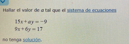 Hallar el valor de á tal que el sistema de ecuaciones
15x+ay=-9
9x+6y=17
no tenga solución.