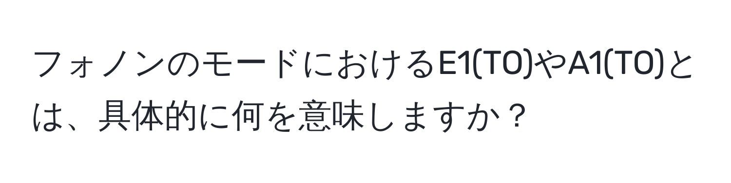 フォノンのモードにおけるE1(TO)やA1(TO)とは、具体的に何を意味しますか？