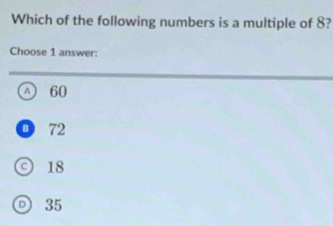 Which of the following numbers is a multiple of 8?
Choose 1 answer:
A) 60
O 72
© 18
0 35