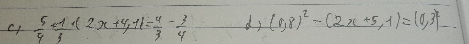  5/4 + 1/3 +(2x+4,11= 4/3 - 3/4 
d) (0,8)^2-(2x+5,1)=(0,3)^2