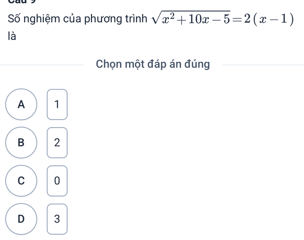 Số nghiệm của phương trình sqrt(x^2+10x-5)=2(x-1)
là
Chọn một đáp án đúng
A 1
B 2
C 0
D 3