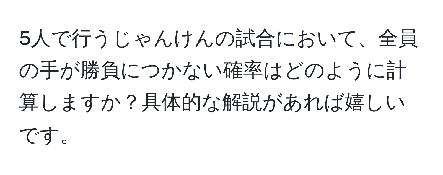 5人で行うじゃんけんの試合において、全員の手が勝負につかない確率はどのように計算しますか？具体的な解説があれば嬉しいです。