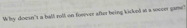 Why doesn`t a ball roll on forever after being kicked at a soccer game?