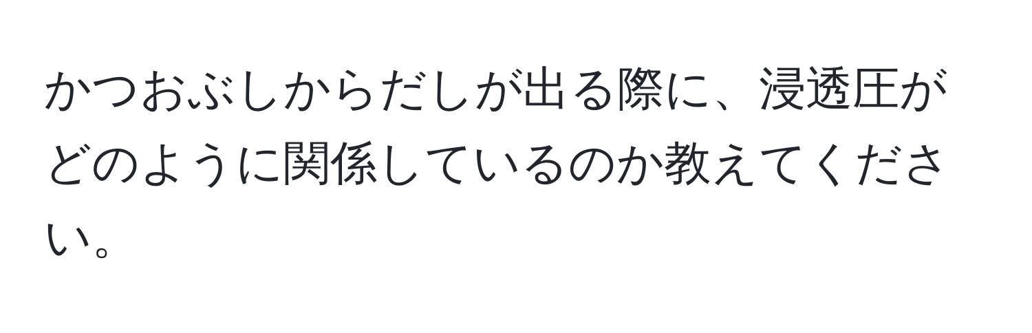 かつおぶしからだしが出る際に、浸透圧がどのように関係しているのか教えてください。