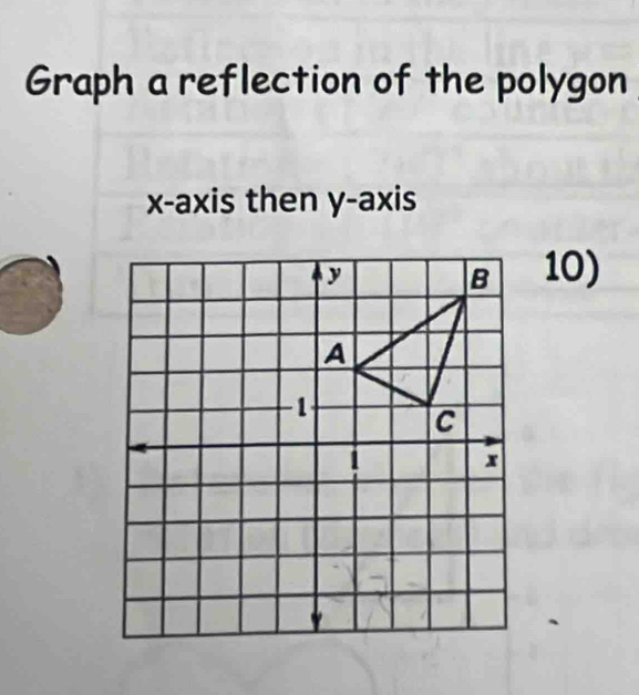 Graph a reflection of the polygon 
x-axis then y-axis 
10)