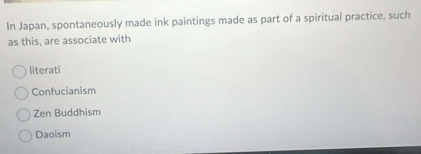 In Japan, spontaneously made ink paintings made as part of a spiritual practice, such
as this, are associate with
literati
Confucianism
Zen Buddhism
Daoism