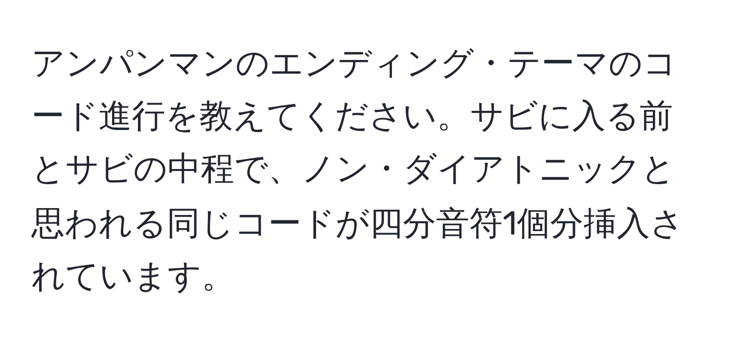 アンパンマンのエンディング・テーマのコード進行を教えてください。サビに入る前とサビの中程で、ノン・ダイアトニックと思われる同じコードが四分音符1個分挿入されています。