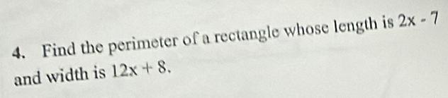 Find the perimeter of a rectangle whose length is 2x-7
and width is 12x+8.