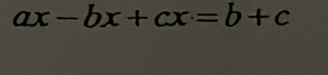 ax-bx+cx=b+c