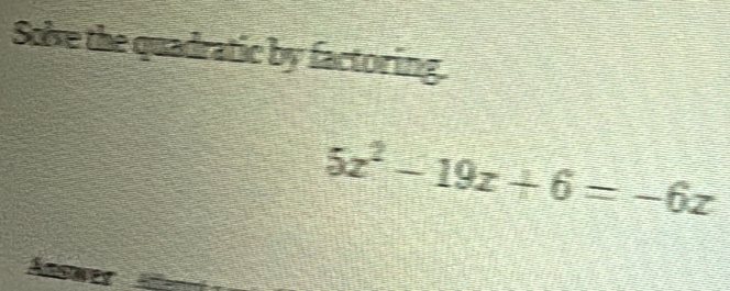 Sobe the quadratic by factoring.
5z^2-19z+6=-6z