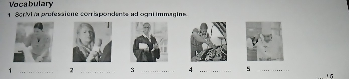 Vocabulary 
1 Scrivi la professione corrispondente ad ogni immagine. 
_1 
_2 
_3 
_4 
_5 
/ 5