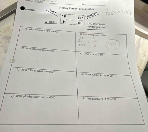 Date_ 
Finding Percent of a number 
temember: 
PART 
WHOLE  P/W = % /100  PERCENT
100 always goe