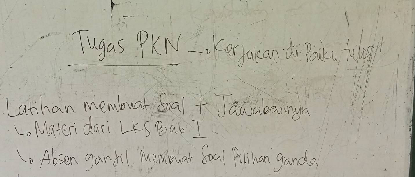 Tugas PKN IoKe paan do P 1 
Latihan membuat Soal f Jawabannya 
Lo Materi dari LKS Bab I 
o Absen ganbil membuat Soal Pilihan gands