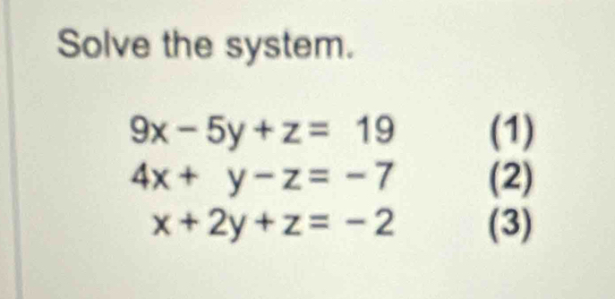 Solve the system.
9x-5y+z=19 (1)
4x+y-z=-7 (2)
x+2y+z=-2 (3)