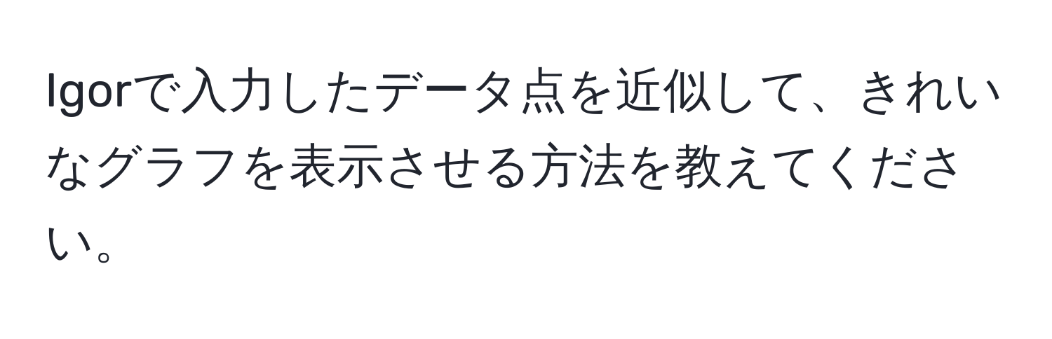 Igorで入力したデータ点を近似して、きれいなグラフを表示させる方法を教えてください。