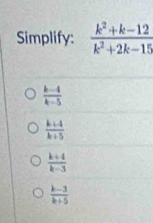 Simplify:
 (k-4)/k-5 
 (k+4)/k+5 
 (k+4)/k-3 
 (k-3)/k+5 