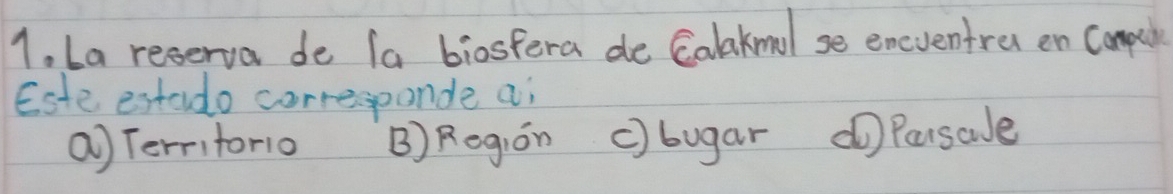 La reserva de fa biosfera de Calakmolse emeventro en Compuh
Este estado corressponde ai
a Territorio B) Region c) bugar d Parsale