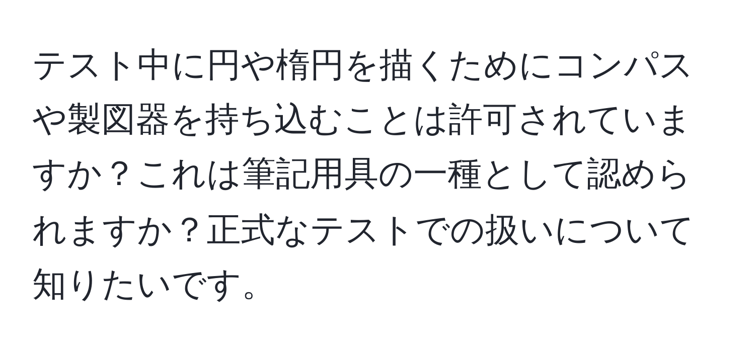 テスト中に円や楕円を描くためにコンパスや製図器を持ち込むことは許可されていますか？これは筆記用具の一種として認められますか？正式なテストでの扱いについて知りたいです。