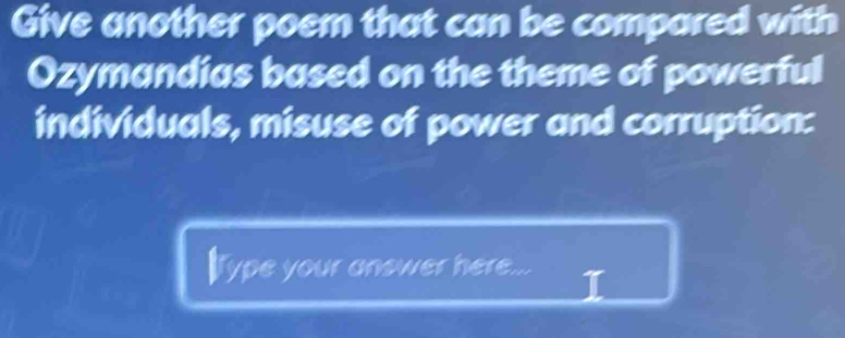 Give another poem that can be compared with 
Ozymandias based on the theme of powerful 
individuals, misuse of power and corruption: 
type your answer here...