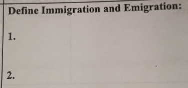 Define Immigration and Emigration: 
1. 
2.