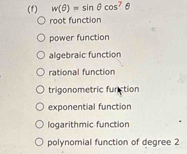 w(θ )=sin θ cos^7θ
root function
power function
algebraic function
rational function
trigonometric furction
exponential function
logarithmic function
polynomial function of degree 2