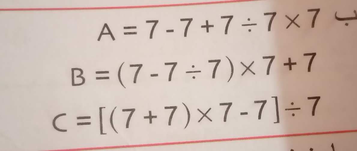 A=7-7+7/ 7* 7
B=(7-7/ 7)* 7+7
C=[(7+7)* 7-7]/ 7