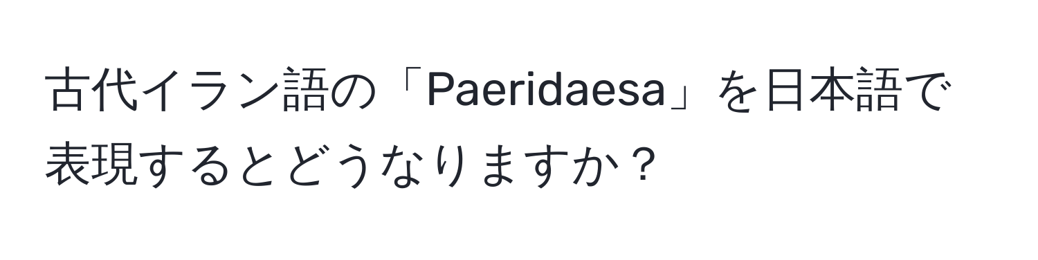 古代イラン語の「Paeridaesa」を日本語で表現するとどうなりますか？