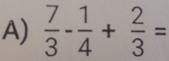  7/3 - 1/4 + 2/3 =