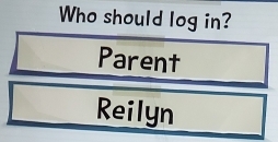 Who should log in?
Parent
Reilyn