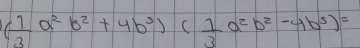 ( 1/3 a^2b^2+4b^3)( 1/3 a^2b^2-4b^5)=