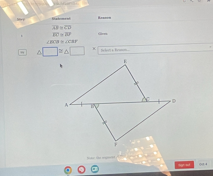 9 1 3 Srd vớ 55b3bf5581cb42 (09) 
Step Statement Reason
overline AB≌ overline CD
1 overline EC≌ overline BF Given
∠ ECB≌ ∠ CBF
try △ □ ≌ △ □ * Select a Reason... 
Note: the segment D a 
Sign out Oct 4