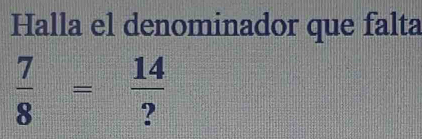 Halla el denominador que falta
 7/8 = 14/? 