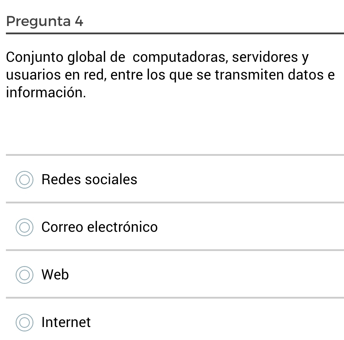 Pregunta 4
Conjunto global de computadoras, servidores y
usuarios en red, entre los que se transmiten datos e
información.
Redes sociales
Correo electrónico
Web
Internet