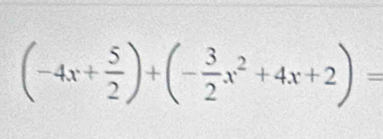 (-4x+ 5/2 )+(- 3/2 x^2+4x+2)=