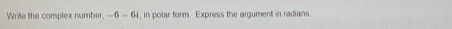 Write the complex number -6-6i , in polar form. Express the argument in radians.