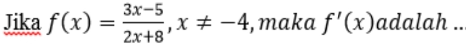 Jika f(x)= (3x-5)/2x+8 , x!= -4 , maka f'(x) adalah ..