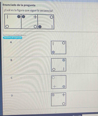 Enunciado de la pregunta
¿Cuál es la figura que sigue la secuencia?
0c/rYUrprysv0uQ0pxNrw= Gorenes de mpue
A
B
C
D