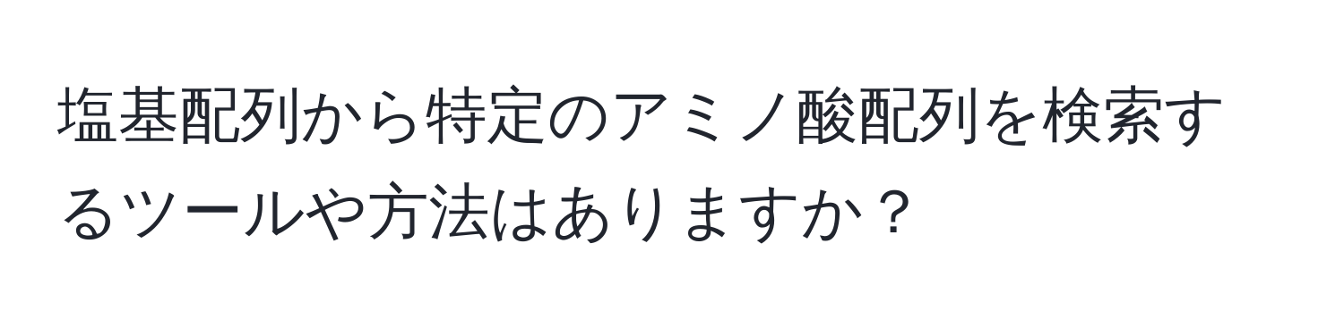 塩基配列から特定のアミノ酸配列を検索するツールや方法はありますか？