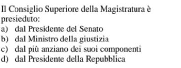 Il Consiglio Superiore della Magistratura è
presieduto:
a) dal Presidente del Senato
b) dal Ministro della giustizia
c) dal più anziano dei suoi componenti
d) dal Presidente della Repubblica