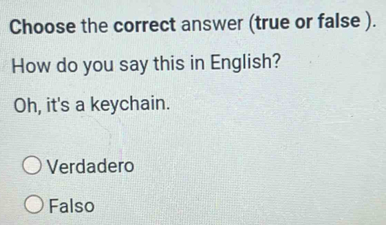 Choose the correct answer (true or false ).
How do you say this in English?
Oh, it's a keychain.
Verdadero
Falso