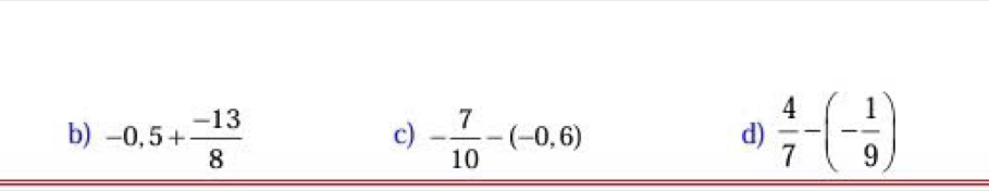 -0,5+ (-13)/8  - 7/10 -(-0,6)  4/7 -(- 1/9 )
c)
d)