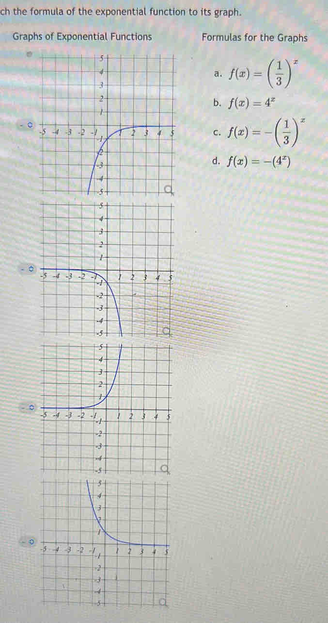 ch the formula of the exponential function to its graph.
Graphs of Exponential Functions Formulas for the Graphs
a. f(x)=( 1/3 )^x
b. f(x)=4^x
- 0
c. f(x)=-( 1/3 )^x
d. f(x)=-(4^x)