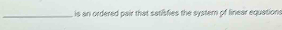 is an ordered pair that satisfies the systern of linear equations