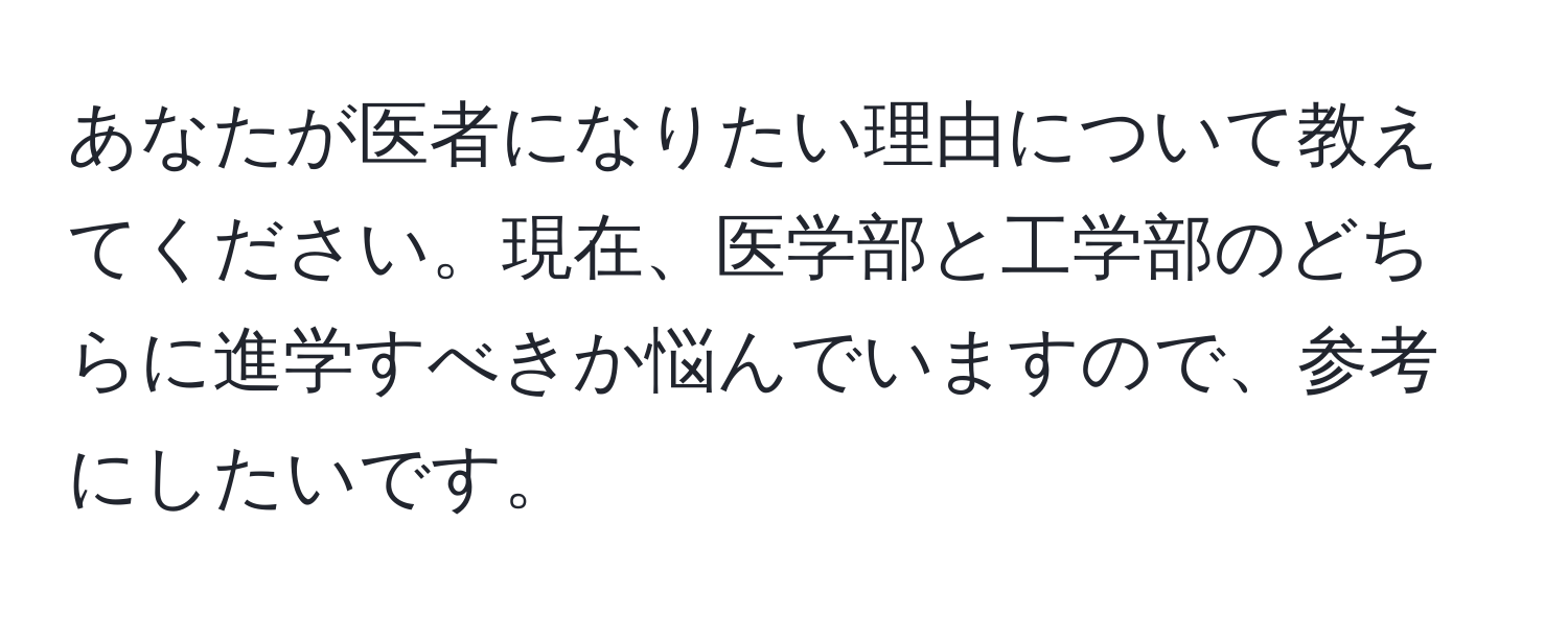 あなたが医者になりたい理由について教えてください。現在、医学部と工学部のどちらに進学すべきか悩んでいますので、参考にしたいです。