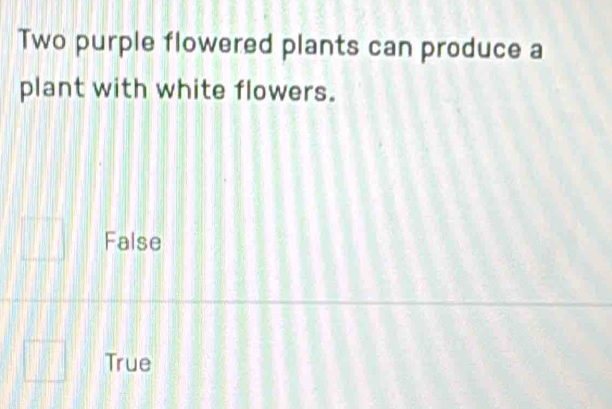 Two purple flowered plants can produce a
plant with white flowers.
False
True