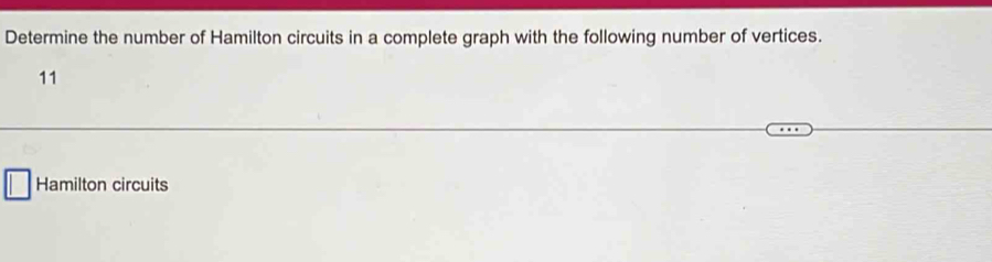 Determine the number of Hamilton circuits in a complete graph with the following number of vertices. 
11 
Hamilton circuits