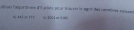 Utiliser l'algorithme d'Euclide pour trouver le pgcd des nombres suivant 
b) 441 et 777 b) 2004 et 9185