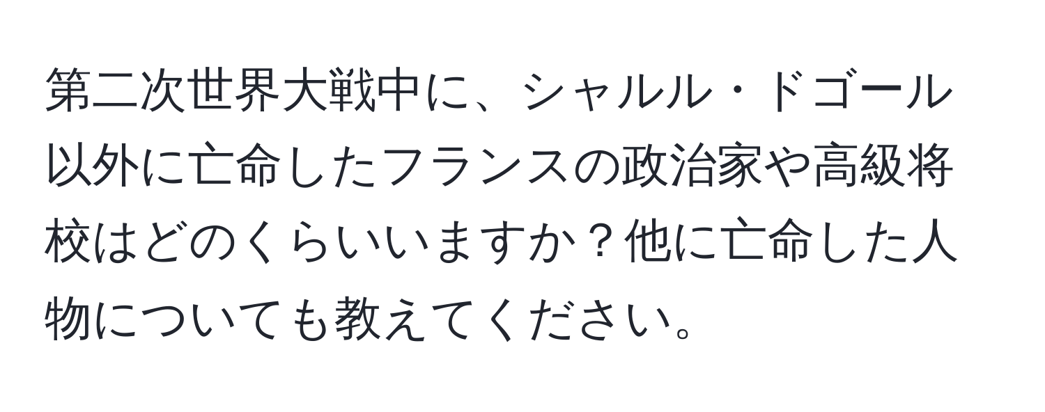 第二次世界大戦中に、シャルル・ドゴール以外に亡命したフランスの政治家や高級将校はどのくらいいますか？他に亡命した人物についても教えてください。