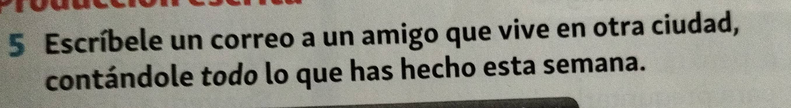 Escríbele un correo a un amigo que vive en otra ciudad, 
contándole todo lo que has hecho esta semana.